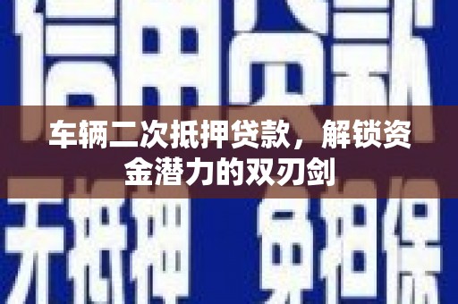 港南车辆二次抵押贷款，解锁资金潜力的双刃剑