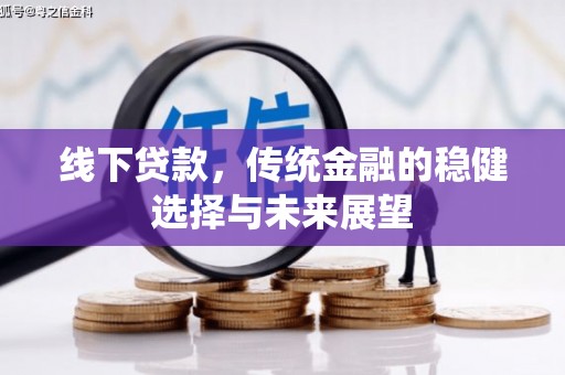 广河线下贷款，传统金融的稳健选择与未来展望