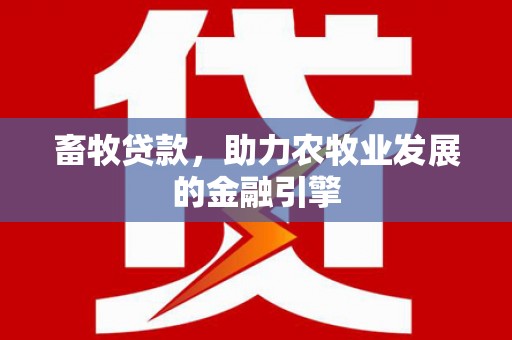 雾台畜牧贷款，助力农牧业发展的金融引擎