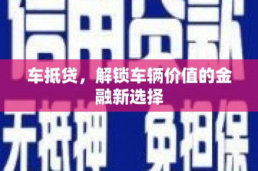 吉州车抵贷，解锁车辆价值的金融新选择