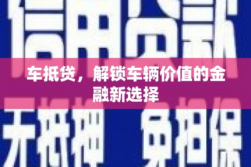 洛阳车抵贷，解锁车辆价值的金融新选择