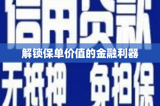 乌拉特中旗解锁保单价值的金融利器