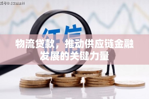 西区物流贷款，推动供应链金融发展的关键力量