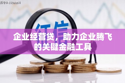 赣州企业经营贷，助力企业腾飞的关键金融工具