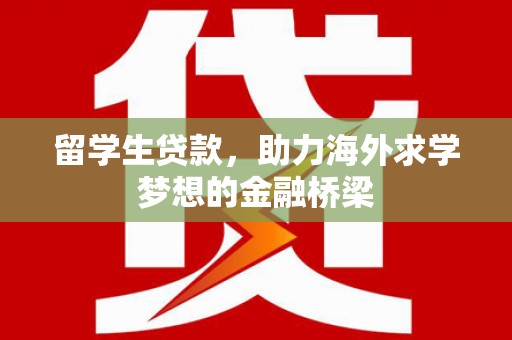中正留学生贷款，助力海外求学梦想的金融桥梁
