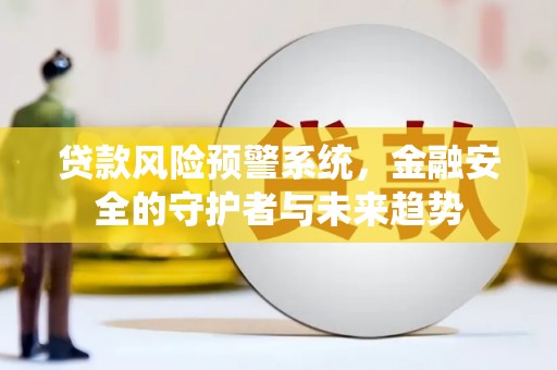 方城贷款风险预警系统，金融安全的守护者与未来趋势