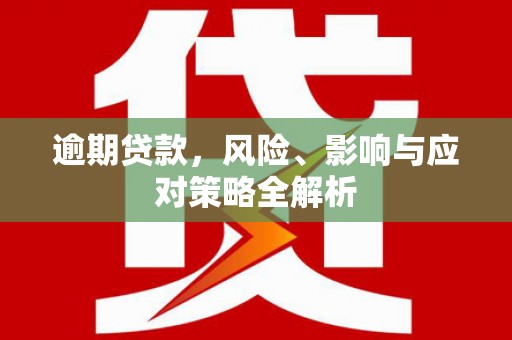 深坑逾期贷款，风险、影响与应对策略全解析