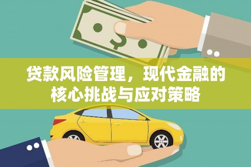 监利贷款风险管理，现代金融的核心挑战与应对策略