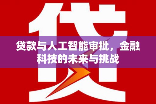无锡贷款与人工智能审批，金融科技的未来与挑战