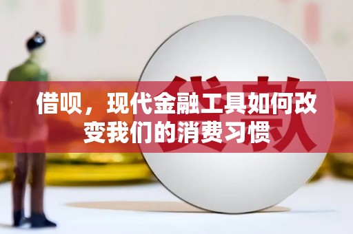 崇阳借呗，现代金融工具如何改变我们的消费习惯