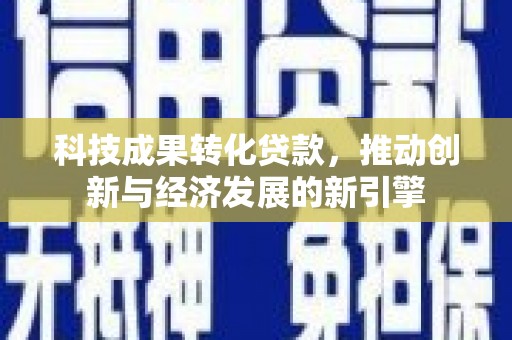 邯郸科技成果转化贷款，推动创新与经济发展的新引擎