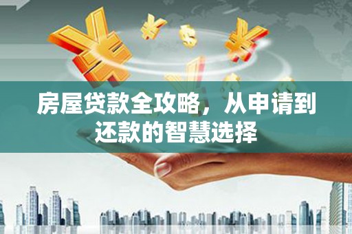青浦房屋贷款全攻略，从申请到还款的智慧选择