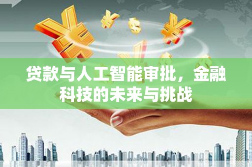 宣汉贷款与人工智能审批，金融科技的未来与挑战