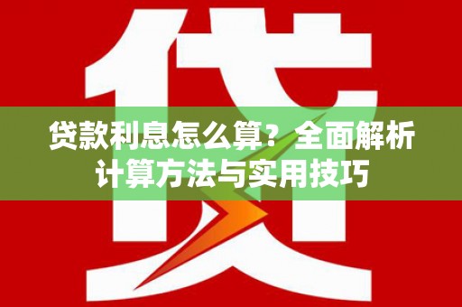 台江贷款利息怎么算？全面解析计算方法与实用技巧