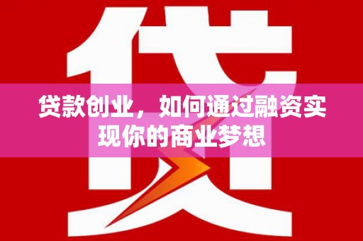 顺庆贷款创业，如何通过融资实现你的商业梦想