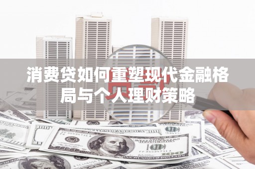 营口消费贷如何重塑现代金融格局与个人理财策略
