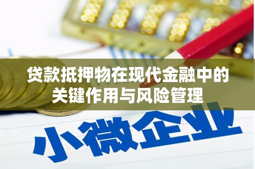 南充贷款抵押物在现代金融中的关键作用与风险管理