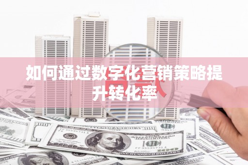 三乡如何通过数字化营销策略提升转化率