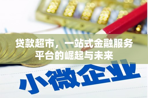 乌马河贷款超市，一站式金融服务平台的崛起与未来