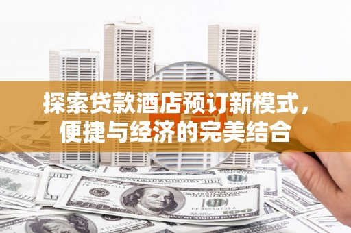 合山探索贷款酒店预订新模式，便捷与经济的完美结合