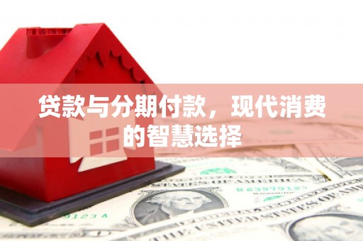 林甸贷款与分期付款，现代消费的智慧选择