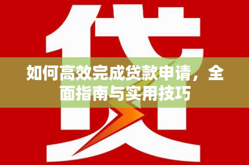 延寿如何高效完成贷款申请，全面指南与实用技巧