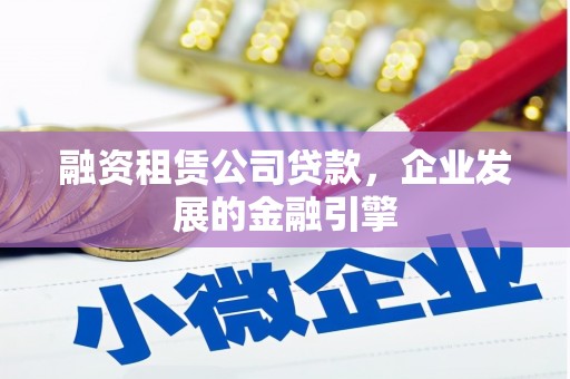 望德堂区融资租赁公司贷款，企业发展的金融引擎