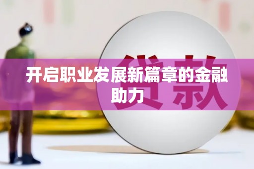 梨树开启职业发展新篇章的金融助力