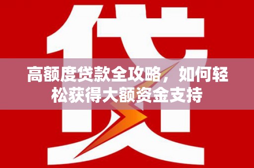 冀州高额度贷款全攻略，如何轻松获得大额资金支持
