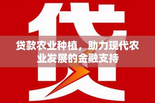 西螺贷款农业种植，助力现代农业发展的金融支持